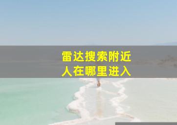 雷达搜索附近人在哪里进入