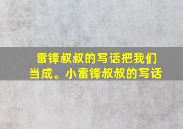 雷锋叔叔的写话把我们当成。小雷锋叔叔的写话