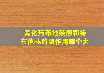 雾化药布地奈德和特布他林的副作用哪个大