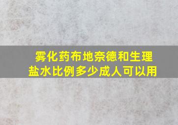 雾化药布地奈德和生理盐水比例多少成人可以用