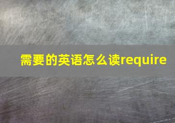 需要的英语怎么读require