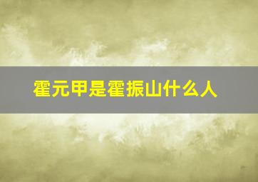 霍元甲是霍振山什么人