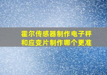 霍尔传感器制作电子秤和应变片制作哪个更准