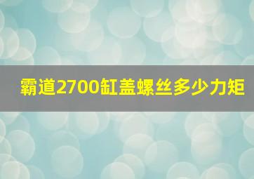 霸道2700缸盖螺丝多少力矩