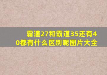 霸道27和霸道35还有40都有什么区别呢图片大全