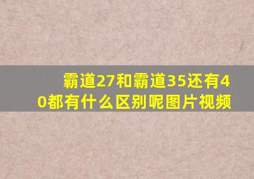 霸道27和霸道35还有40都有什么区别呢图片视频