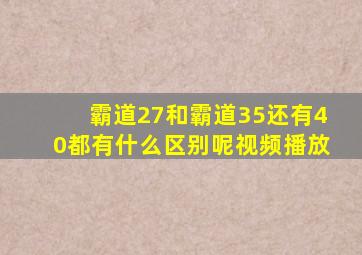 霸道27和霸道35还有40都有什么区别呢视频播放