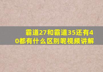 霸道27和霸道35还有40都有什么区别呢视频讲解