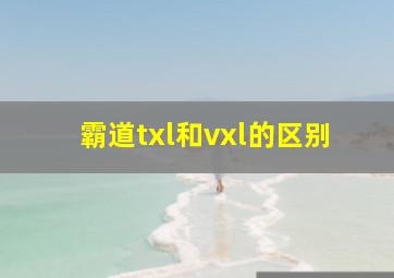 霸道txl和vxl的区别