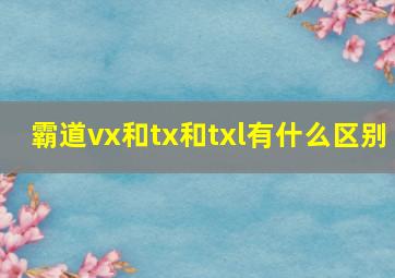 霸道vx和tx和txl有什么区别