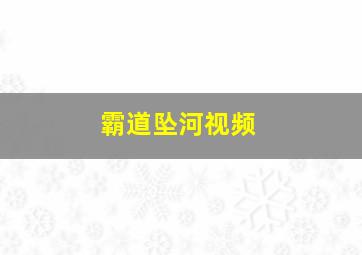 霸道坠河视频