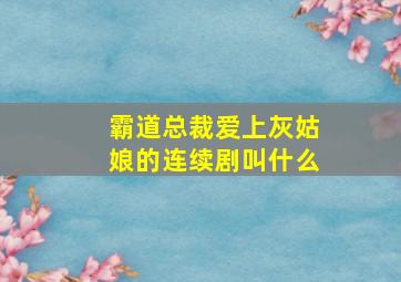 霸道总裁爱上灰姑娘的连续剧叫什么