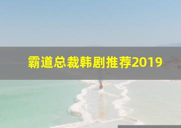 霸道总裁韩剧推荐2019