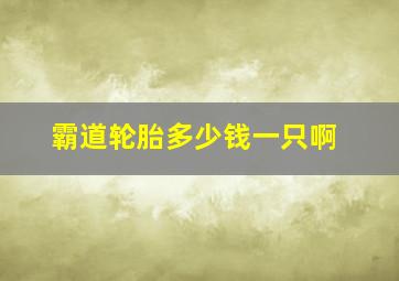 霸道轮胎多少钱一只啊