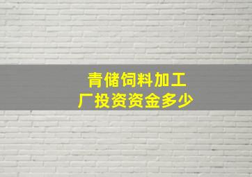 青储饲料加工厂投资资金多少