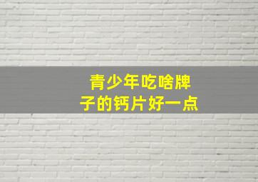 青少年吃啥牌子的钙片好一点