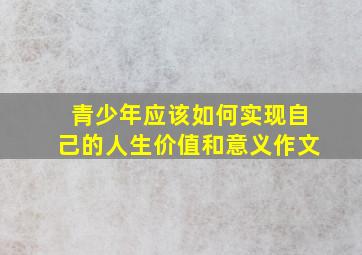 青少年应该如何实现自己的人生价值和意义作文