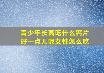 青少年长高吃什么钙片好一点儿呢女性怎么吃