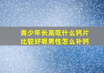 青少年长高吃什么钙片比较好呢男性怎么补钙