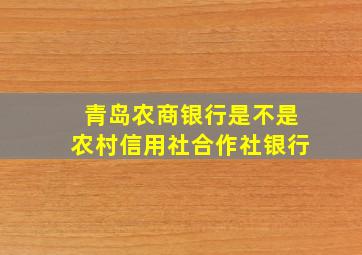 青岛农商银行是不是农村信用社合作社银行