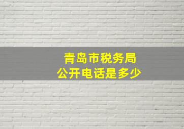 青岛市税务局公开电话是多少