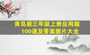 青岛版三年级上册应用题100道及答案图片大全