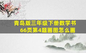 青岛版三年级下册数学书66页第4题画图怎么画