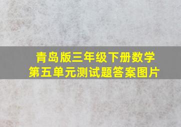 青岛版三年级下册数学第五单元测试题答案图片