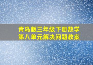 青岛版三年级下册数学第八单元解决问题教案