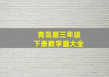 青岛版三年级下册数学题大全