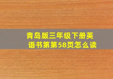 青岛版三年级下册英语书第第58页怎么读