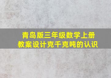 青岛版三年级数学上册教案设计克千克吨的认识