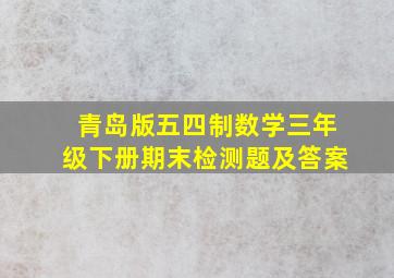 青岛版五四制数学三年级下册期末检测题及答案