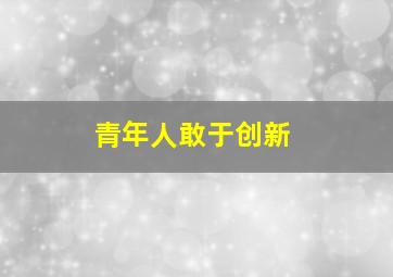 青年人敢于创新