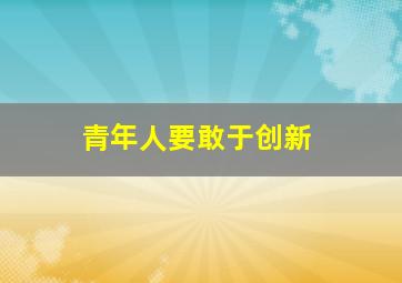 青年人要敢于创新