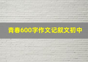 青春600字作文记叙文初中