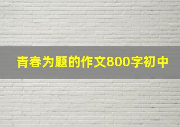 青春为题的作文800字初中