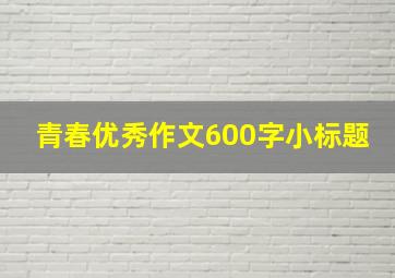 青春优秀作文600字小标题