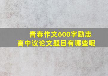 青春作文600字励志高中议论文题目有哪些呢