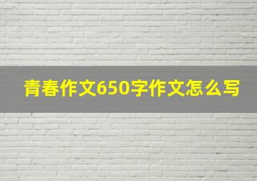 青春作文650字作文怎么写