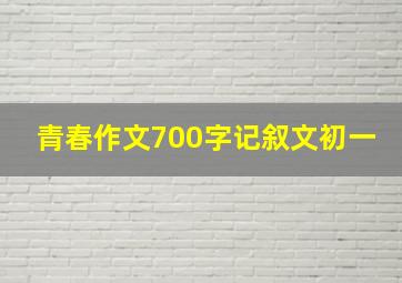 青春作文700字记叙文初一