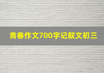 青春作文700字记叙文初三