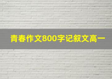 青春作文800字记叙文高一