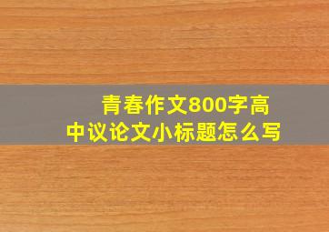 青春作文800字高中议论文小标题怎么写