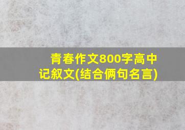 青春作文800字高中记叙文(结合俩句名言)