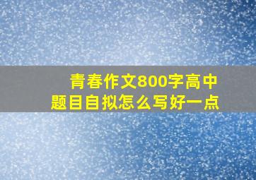 青春作文800字高中题目自拟怎么写好一点