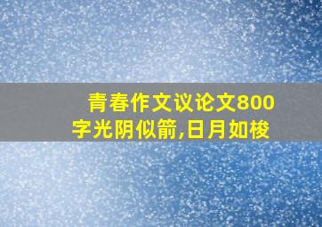 青春作文议论文800字光阴似箭,日月如梭