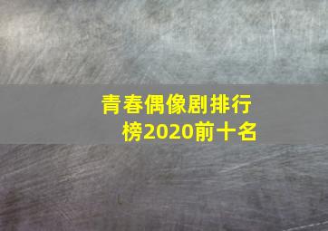 青春偶像剧排行榜2020前十名