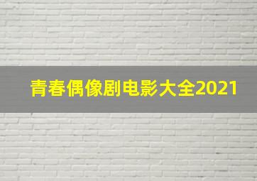 青春偶像剧电影大全2021