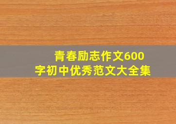 青春励志作文600字初中优秀范文大全集